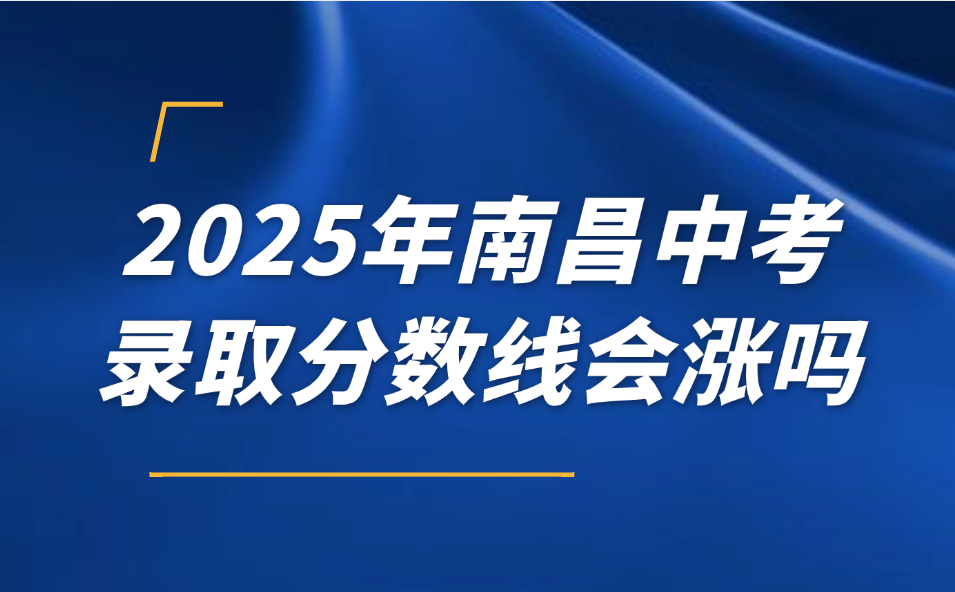 2025年南昌中考錄取分?jǐn)?shù)線會(huì)漲嗎？各高中學(xué)校分?jǐn)?shù)線對(duì)比！