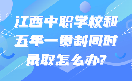 江西中職學校和五年一貫制同時錄取怎么辦?