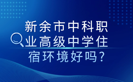 新余市中科職業(yè)高級中學(xué)住宿環(huán)境好嗎?