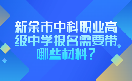 新余市中科職業(yè)高級中學報名需要帶哪些材料？