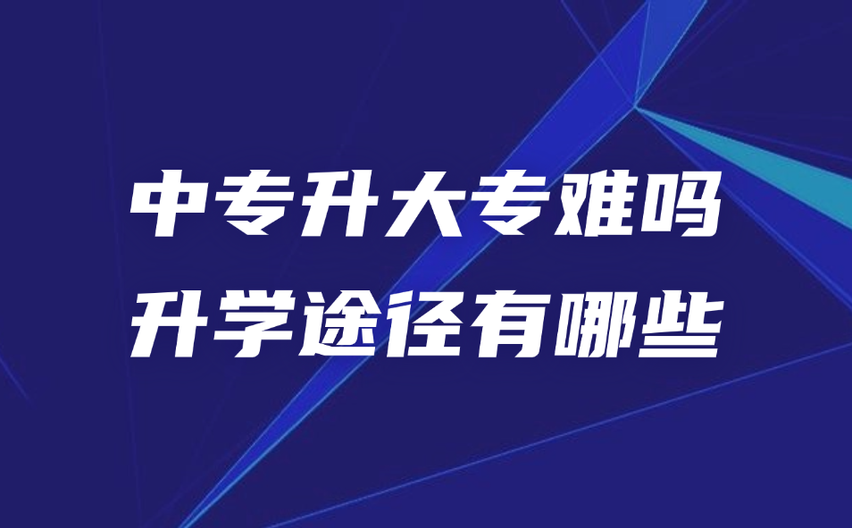 中專升大專難嗎？哪些途徑可以升大專升本