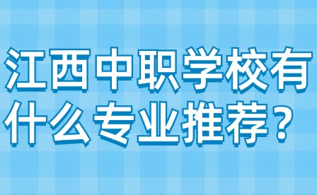 江西中職學(xué)校有什么專業(yè)推薦？