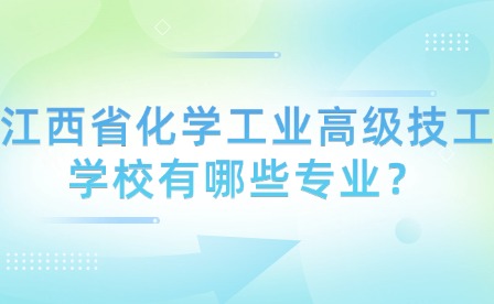 江西省化學(xué)工業(yè)高級技工學(xué)校有哪些專業(yè)?