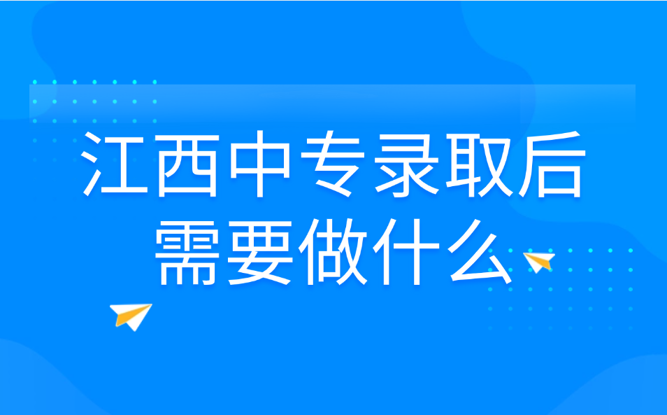 江西中專(zhuān)錄取后需要做什么