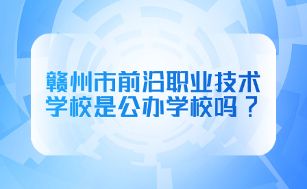 贛州市前沿職業(yè)技術學校是公辦學校嗎?