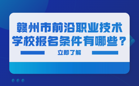 贛州市前沿職業(yè)技術(shù)學(xué)校報(bào)名條件有哪些?