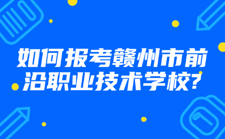 如何報(bào)考贛州市前沿職業(yè)技術(shù)學(xué)校?