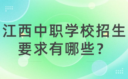 江西中職學(xué)校招生要求有哪些？