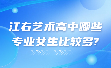 江右藝術(shù)高中哪些專業(yè)女生比較多?