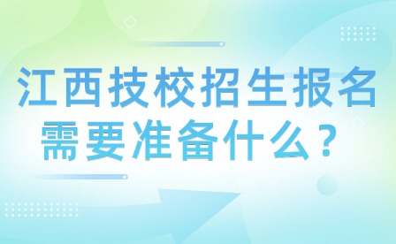 江西技校招生報(bào)名需要準(zhǔn)備什么？