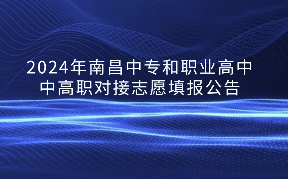 2024年南昌中專和職業(yè)高中中高職對(duì)接志愿填報(bào)公告