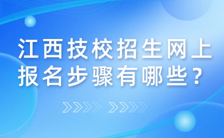 江西技校招生網(wǎng)上報名步驟有哪些？