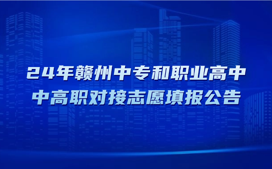 2024年贛州中專（職業(yè)高中）中高職對(duì)接志愿填報(bào)公告