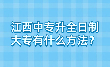 江西中專升全日制大專有什么方法？