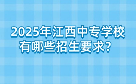 2025年江西中專學(xué)校有哪些招生要求？