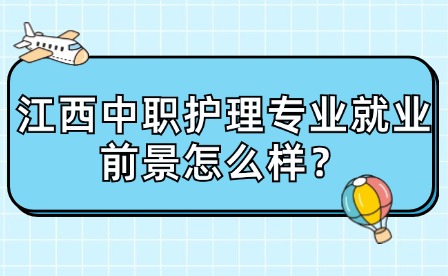 江西中職護(hù)理專業(yè)就業(yè)前景怎么樣？