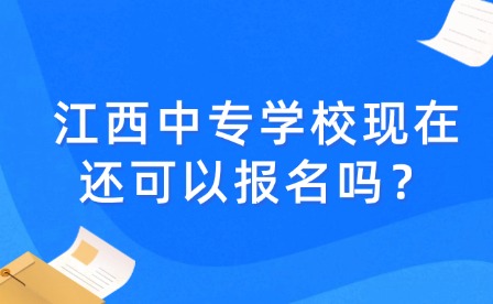 江西中專學(xué)?，F(xiàn)在還可以報(bào)名嗎？