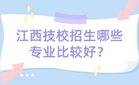 江西技校招生哪些專業(yè)比較好？