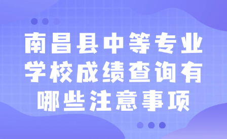 南昌縣中等專業(yè)學校成績查詢有哪些注意事項