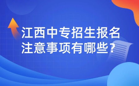 江西中專招生報名注意事項有哪些？