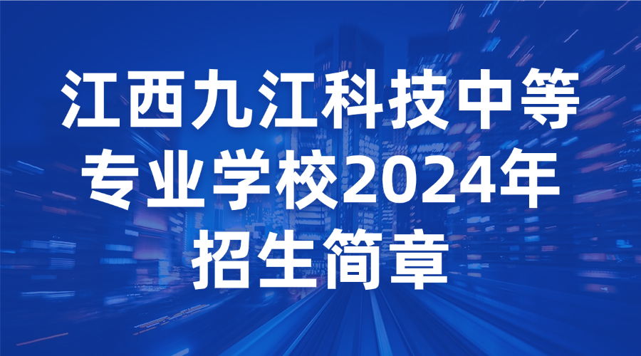 江西九江科技中等專業(yè)學(xué)校2024年招生簡章