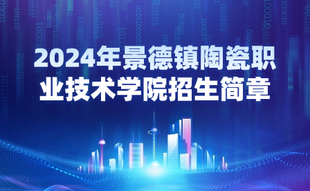 2024年景德鎮(zhèn)陶瓷職業(yè)技術學院招生簡章