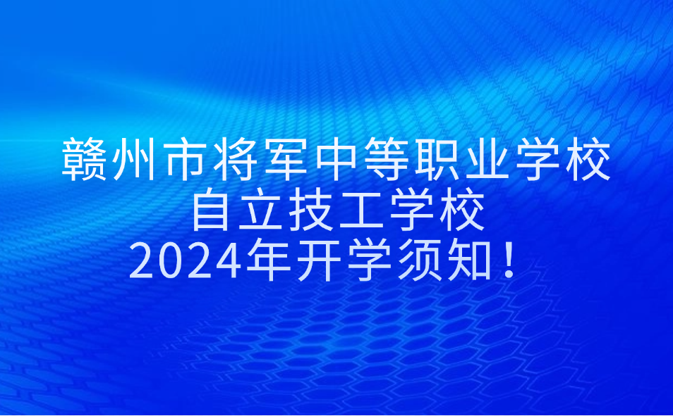 2024年贛州市將軍中等職業(yè)學(xué)校、自立技工學(xué)校開學(xué)須知！