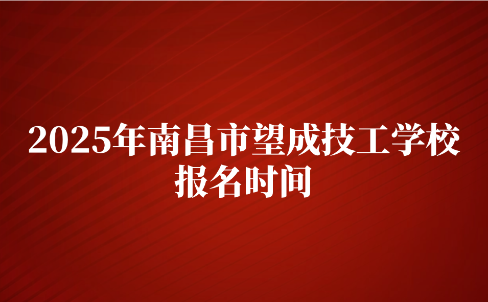 2025年南昌市望成技工學(xué)校報(bào)名時(shí)間