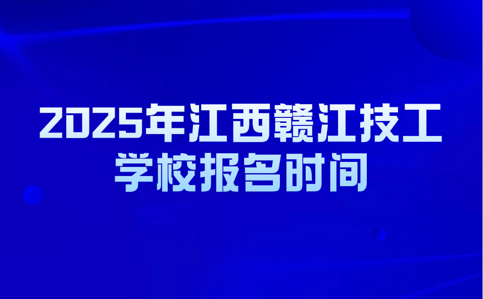 2025年江西贛江技工學(xué)校報(bào)名時(shí)間