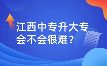 江西中專升大專會不會很難？