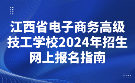 江西省電子商務(wù)高級(jí)技工學(xué)校2024年招生網(wǎng)上報(bào)名指南