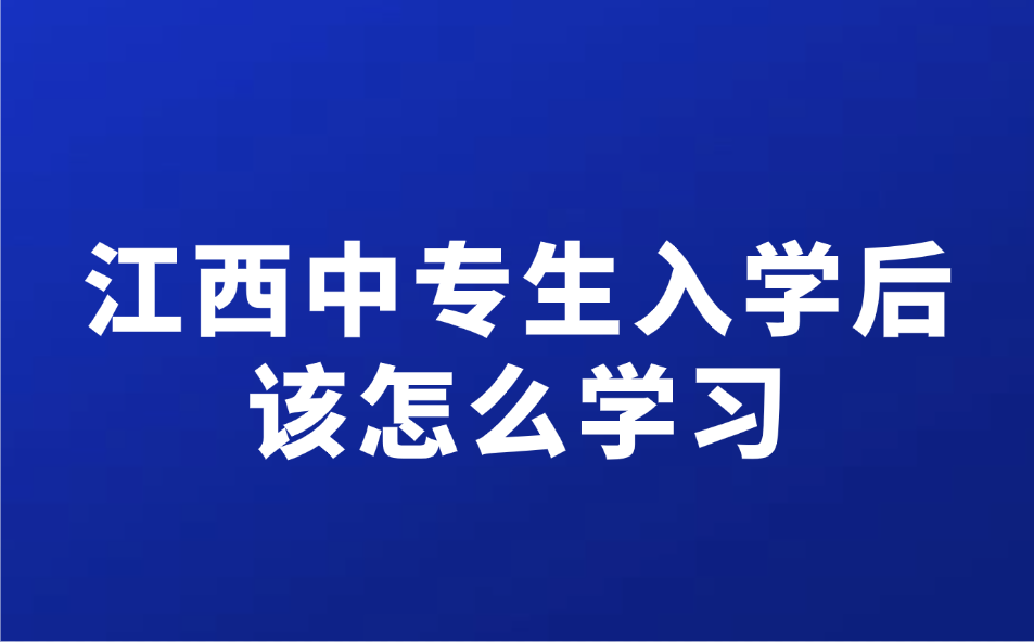 江西中專生入學(xué)后該怎么學(xué)習(xí)