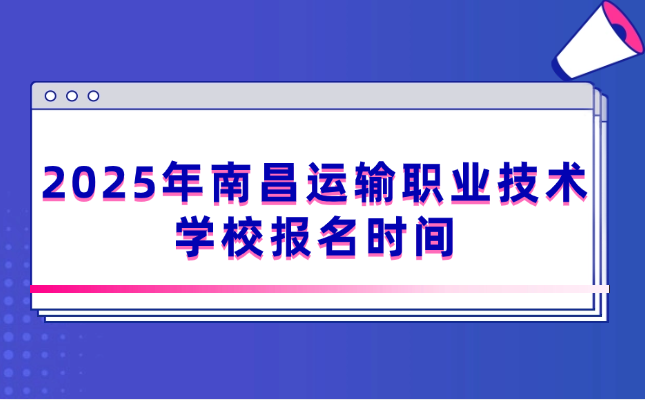 2025年南昌運(yùn)輸職業(yè)技術(shù)學(xué)校報(bào)名時(shí)間