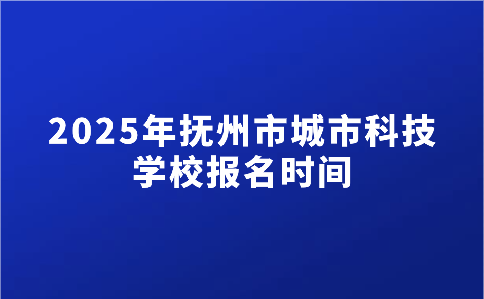 撫州市城市科技學(xué)校報(bào)名時(shí)間