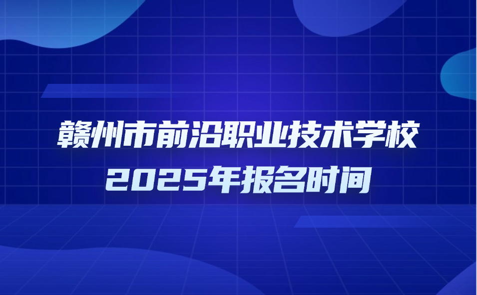 贛州市前沿職業(yè)技術(shù)學(xué)校報名時間