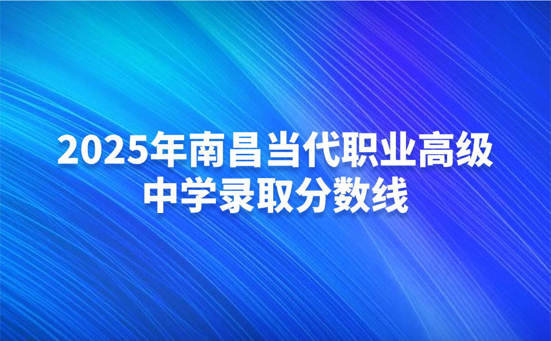 南昌當(dāng)代職業(yè)高級(jí)中學(xué)錄取分?jǐn)?shù)線