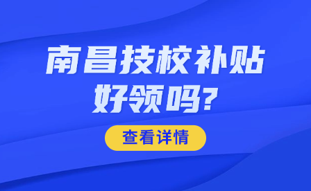 南昌技校補(bǔ)貼好領(lǐng)嗎?