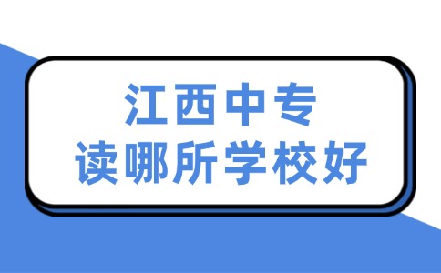 江西中專讀哪所學(xué)校好