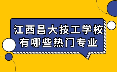 江西昌大技工學(xué)校有哪些熱門專業(yè)