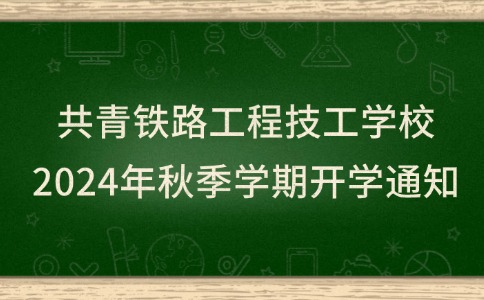 共青鐵路工程技工學(xué)校2024年秋季學(xué)期開學(xué)通知