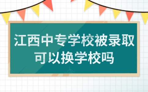 江西中專學(xué)校被錄取可以換學(xué)校嗎