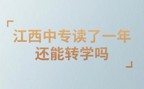 江西中專讀了一年還能轉(zhuǎn)學(xué)嗎