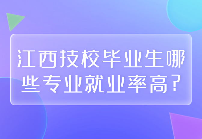 江西技校畢業(yè)生哪些專業(yè)就業(yè)率高?