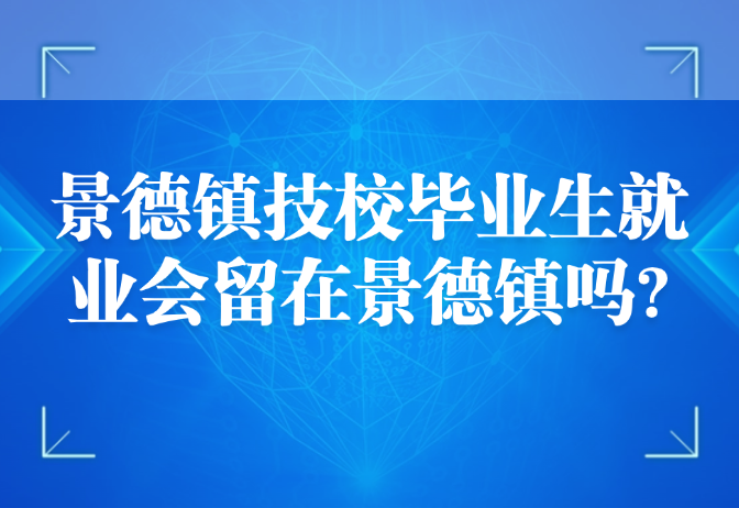 景德鎮(zhèn)技校畢業(yè)生就業(yè)會(huì)留在景德鎮(zhèn)嗎?