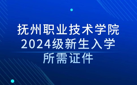 撫州職業(yè)技術(shù)學(xué)院2024級新生入學(xué)所需證件