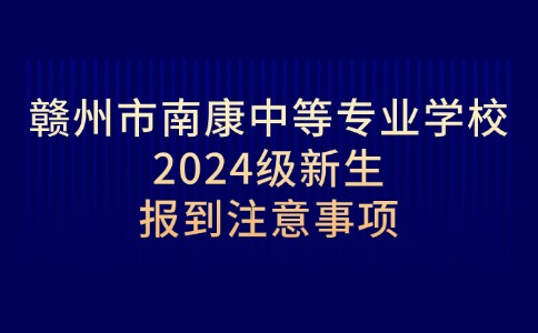 贛州市南康中等專業(yè)學(xué)校2024級新生報到注意事項