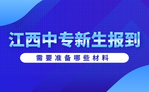 江西中專新生報(bào)到需要準(zhǔn)備哪些材料？