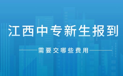 江西中專新生報(bào)到需要交哪些費(fèi)用？