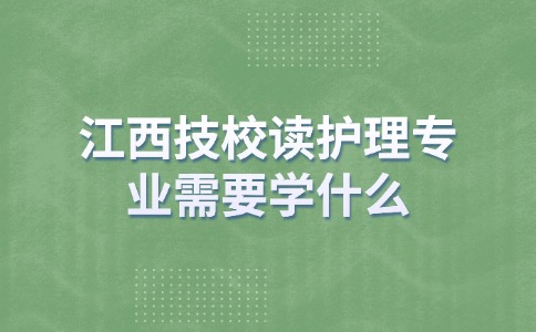 江西技校讀護(hù)理專業(yè)需要讀幾年？