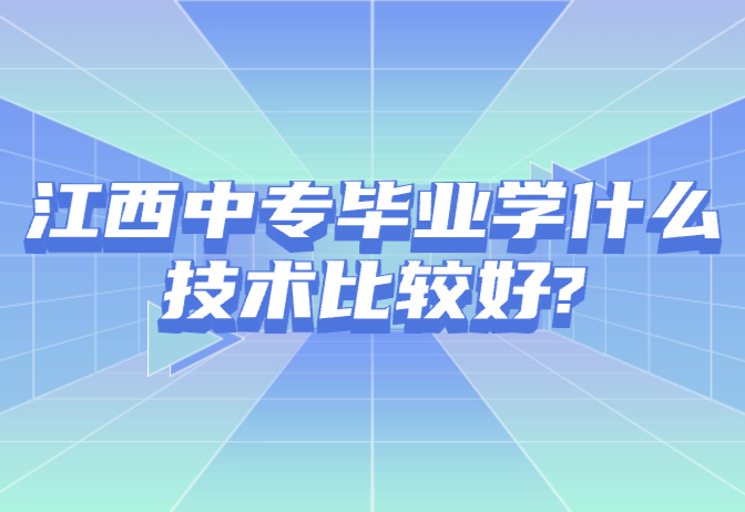 江西中專畢業(yè)學(xué)什么技術(shù)比較好?